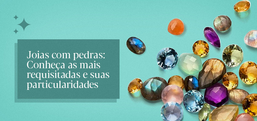 Joias com pedras: Conheça as mais requisitadas e suas particularidades